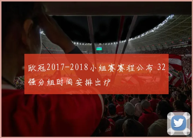 欧冠2017-2018小组赛赛程公布 32强分组时间安排出炉