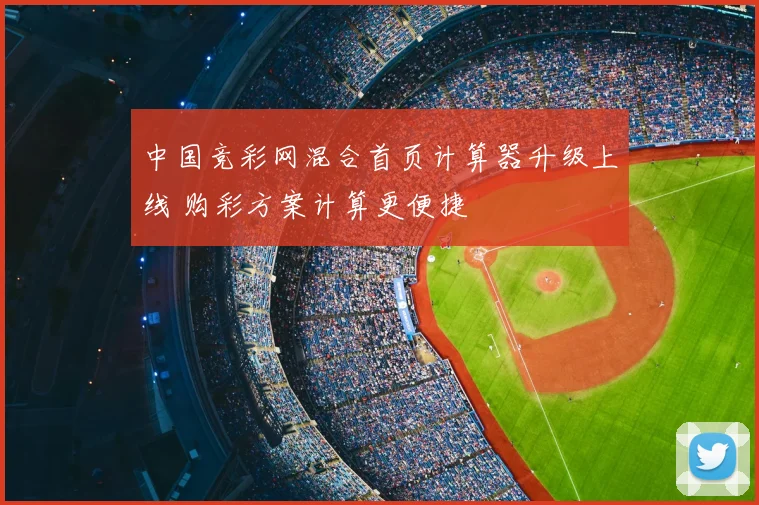 中国竞彩网混合首页计算器升级上线 购彩方案计算更便捷