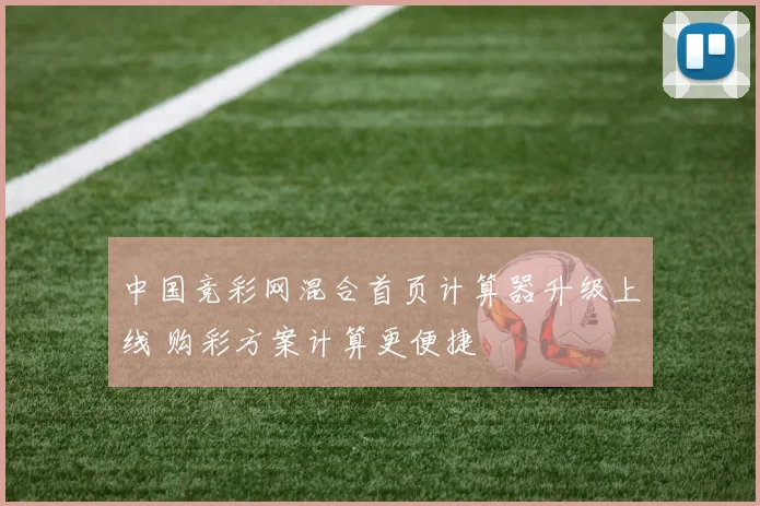 中国竞彩网混合首页计算器升级上线 购彩方案计算更便捷