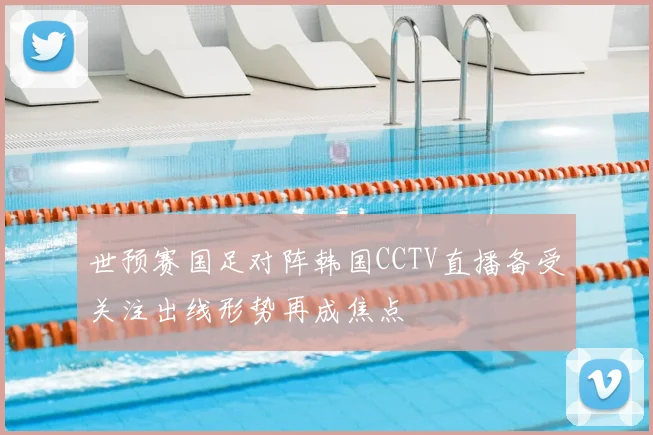 世预赛国足对阵韩国CCTV直播备受关注出线形势再成焦点