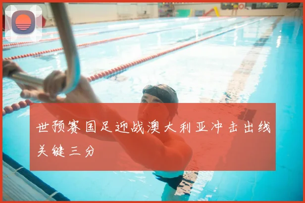 世预赛国足迎战澳大利亚冲击出线关键三分