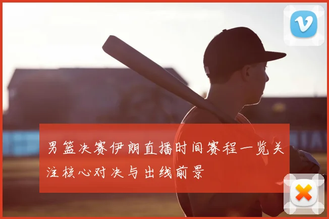 男篮决赛伊朗直播时间赛程一览关注核心对决与出线前景