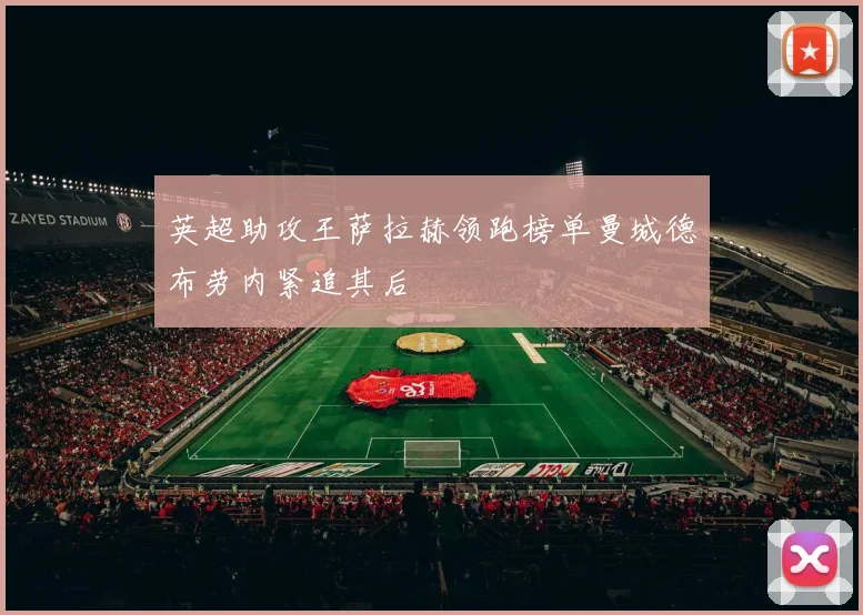 英超助攻王萨拉赫领跑榜单曼城德布劳内紧追其后