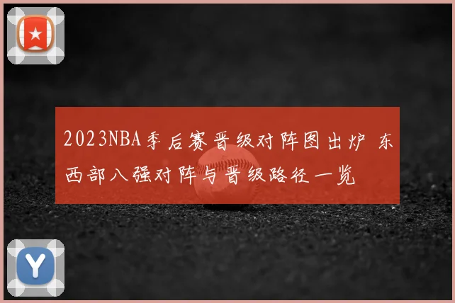 2023NBA季后赛晋级对阵图出炉 东西部八强对阵与晋级路径一览