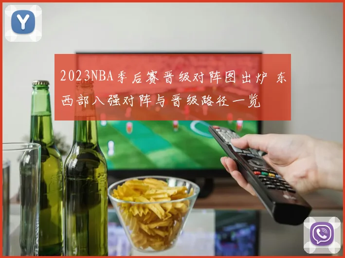 2023NBA季后赛晋级对阵图出炉 东西部八强对阵与晋级路径一览