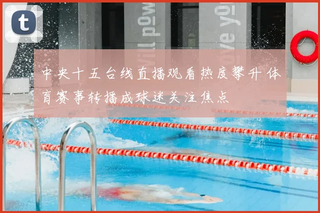 中央十五台线直播观看热度攀升 体育赛事转播成球迷关注焦点