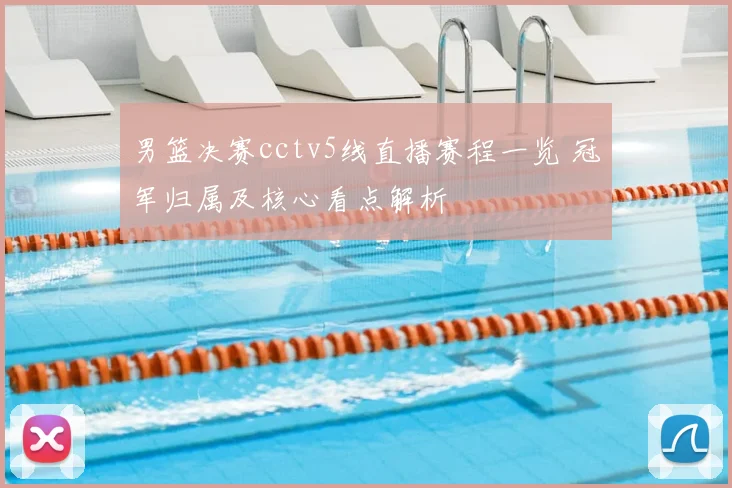 男篮决赛cctv5线直播赛程一览 冠军归属及核心看点解析