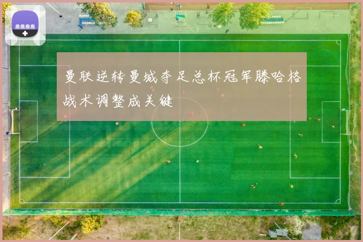 曼联逆转曼城夺足总杯冠军滕哈格战术调整成关键