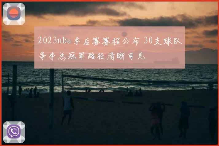 2023nba季后赛赛程公布 30支球队争夺总冠军路径清晰可见