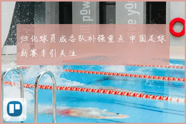 归化球员成各队补强重点 中国足球新赛季引关注