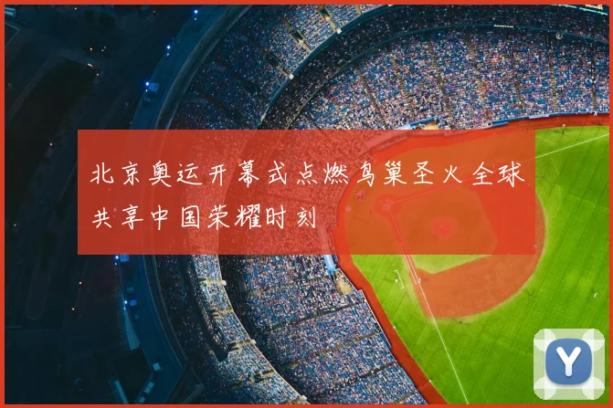 北京奥运开幕式点燃鸟巢圣火全球共享中国荣耀时刻