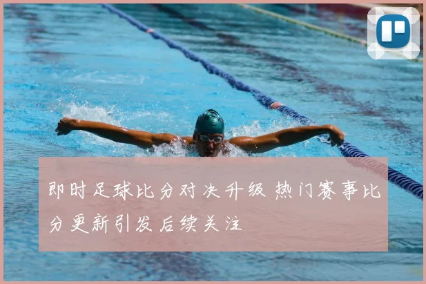 即时足球比分对决升级 热门赛事比分更新引发后续关注