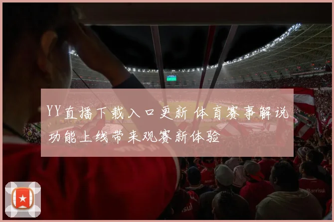 YY直播下载入口更新 体育赛事解说功能上线带来观赛新体验