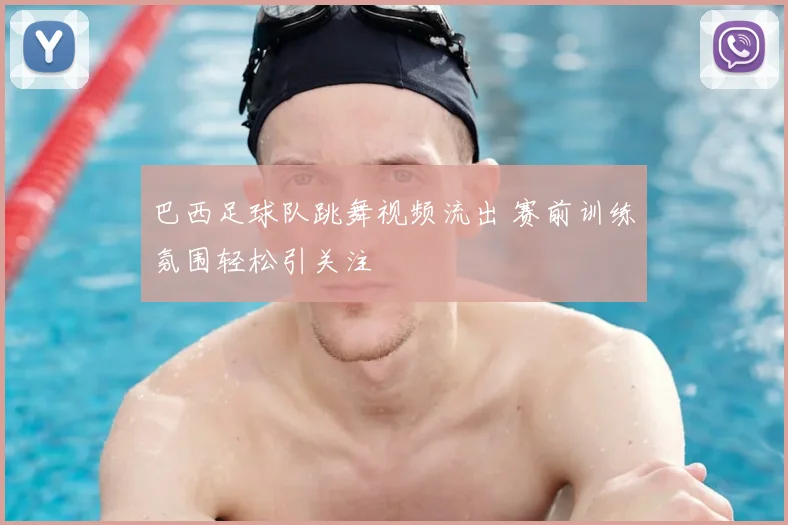 巴西足球队跳舞视频流出 赛前训练氛围轻松引关注