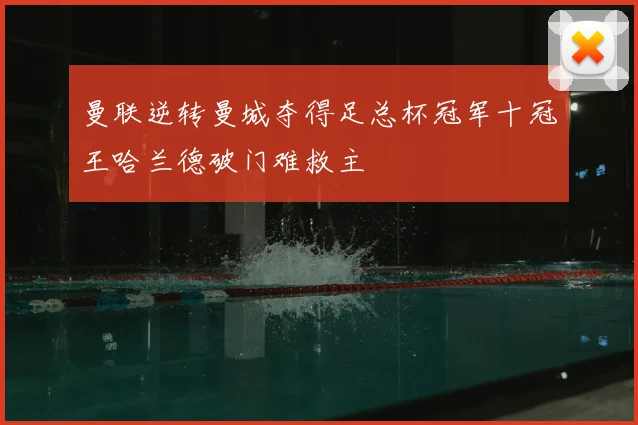 曼联逆转曼城夺得足总杯冠军十冠王哈兰德破门难救主