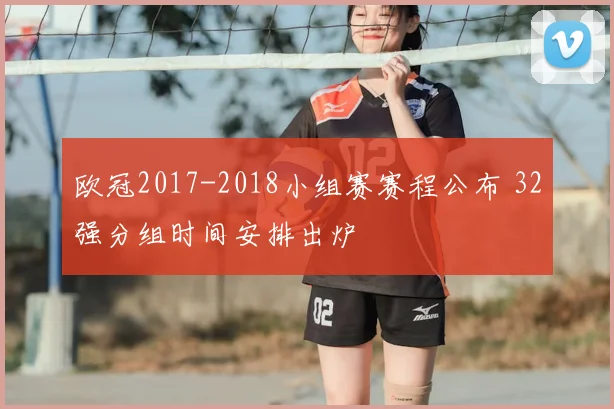 欧冠2017-2018小组赛赛程公布 32强分组时间安排出炉