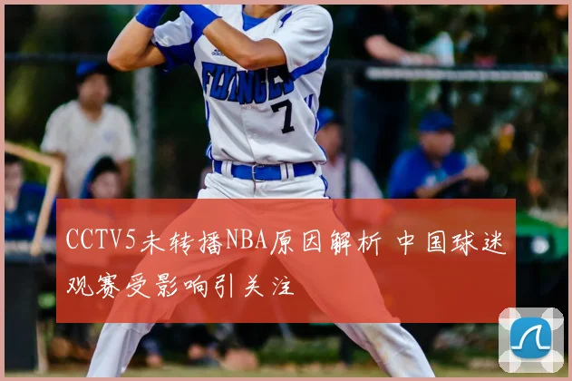 CCTV5未转播NBA原因解析 中国球迷观赛受影响引关注