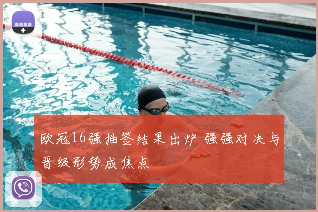 欧冠16强抽签结果出炉 强强对决与晋级形势成焦点